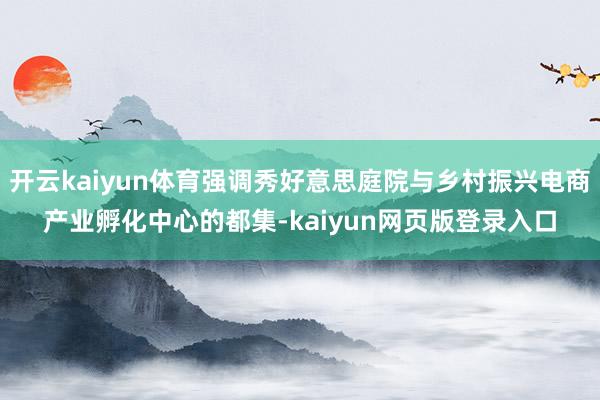开云kaiyun体育强调秀好意思庭院与乡村振兴电商产业孵化中心的都集-kaiyun网页版登录入口
