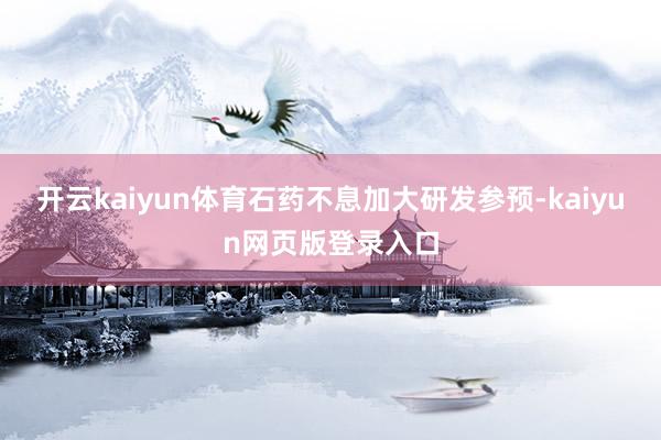 开云kaiyun体育石药不息加大研发参预-kaiyun网页版登录入口