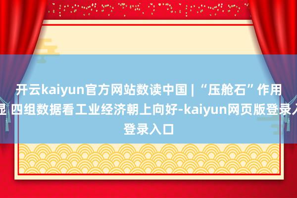 开云kaiyun官方网站数读中国 | “压舱石”作用突显 四组数据看工业经济朝上向好-kaiyun网页版登录入口
