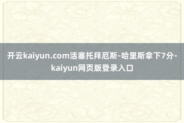 开云kaiyun.com活塞托拜厄斯-哈里斯拿下7分-kaiyun网页版登录入口
