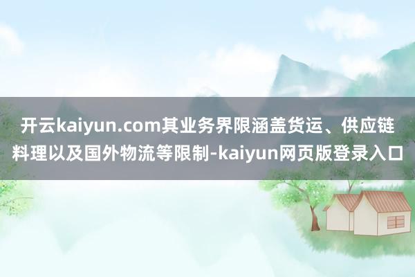 开云kaiyun.com其业务界限涵盖货运、供应链料理以及国外物流等限制-kaiyun网页版登录入口