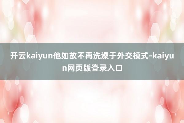 开云kaiyun他如故不再洗澡于外交模式-kaiyun网页版登录入口