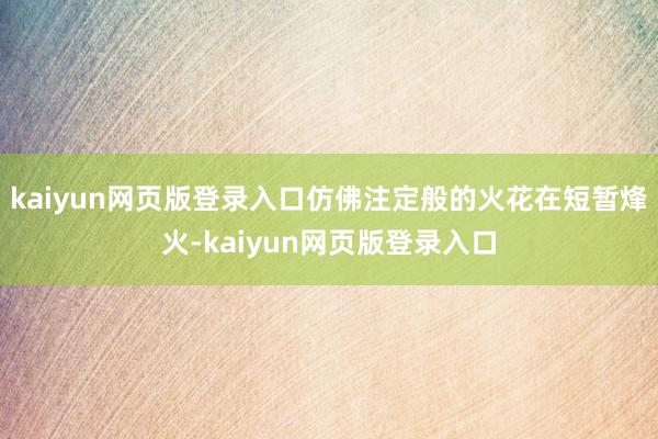 kaiyun网页版登录入口仿佛注定般的火花在短暂烽火-kaiyun网页版登录入口