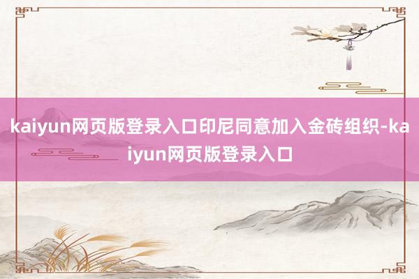 kaiyun网页版登录入口印尼同意加入金砖组织-kaiyun网页版登录入口