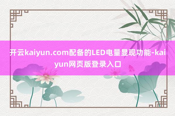 开云kaiyun.com配备的LED电量显现功能-kaiyun网页版登录入口