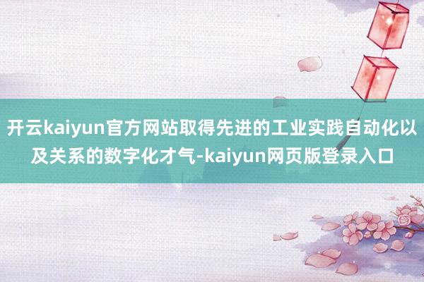 开云kaiyun官方网站取得先进的工业实践自动化以及关系的数字化才气-kaiyun网页版登录入口