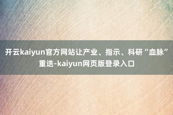 开云kaiyun官方网站让产业、指示、科研“血脉”重迭-kaiyun网页版登录入口