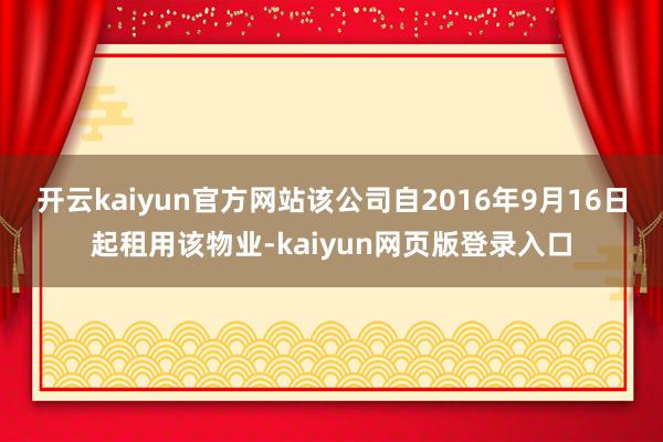 开云kaiyun官方网站该公司自2016年9月16日起租用该物业-kaiyun网页版登录入口