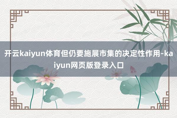开云kaiyun体育但仍要施展市集的决定性作用-kaiyun网页版登录入口