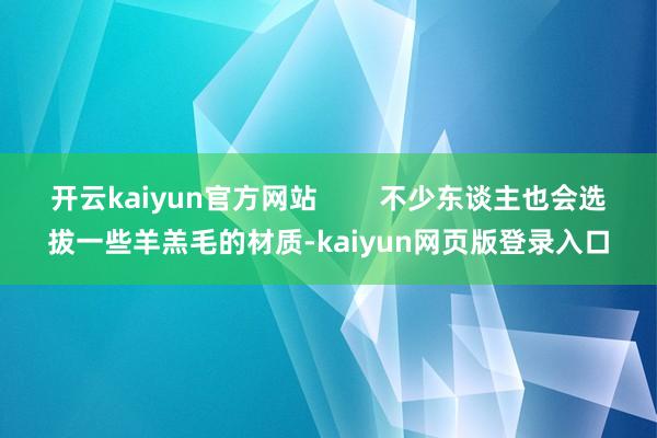 开云kaiyun官方网站        不少东谈主也会选拔一些羊羔毛的材质-kaiyun网页版登录入口