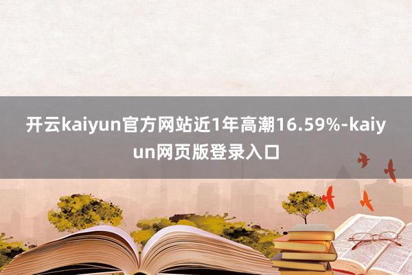 开云kaiyun官方网站近1年高潮16.59%-kaiyun网页版登录入口
