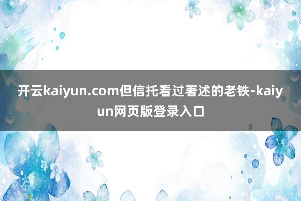 开云kaiyun.com但信托看过著述的老铁-kaiyun网页版登录入口