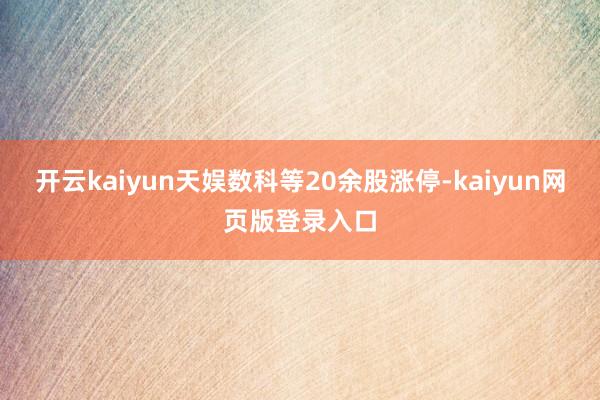 开云kaiyun天娱数科等20余股涨停-kaiyun网页版登录入口