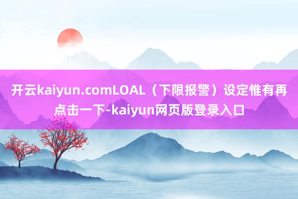 开云kaiyun.comLOAL（下限报警）设定惟有再点击一下-kaiyun网页版登录入口