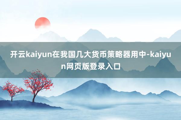 开云kaiyun在我国几大货币策略器用中-kaiyun网页版登录入口