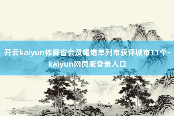 开云kaiyun体育省会及缱绻单列市获评城市11个-kaiyun网页版登录入口
