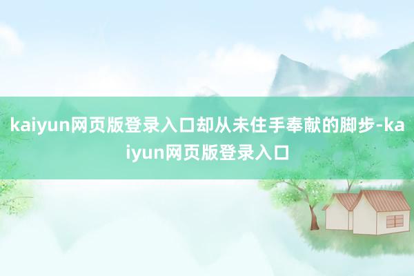 kaiyun网页版登录入口却从未住手奉献的脚步-kaiyun网页版登录入口