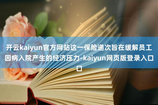 开云kaiyun官方网站这一保险递次旨在缓解员工因病入院产生的经济压力-kaiyun网页版登录入口
