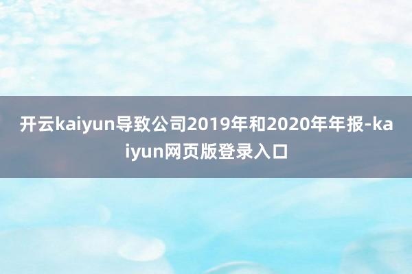 开云kaiyun导致公司2019年和2020年年报-kaiyun网页版登录入口