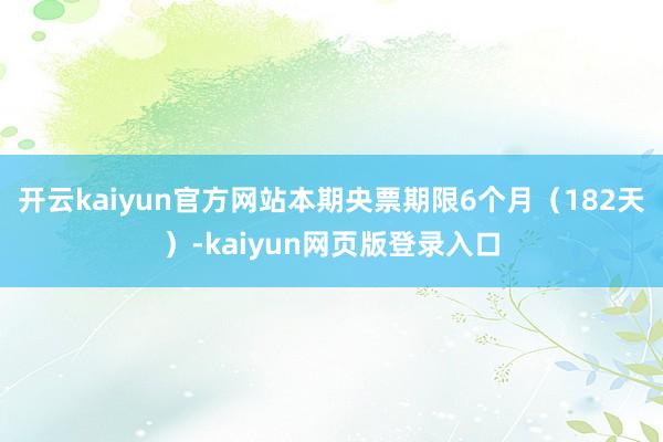 开云kaiyun官方网站本期央票期限6个月(182天)-kaiyun网页版登录入口