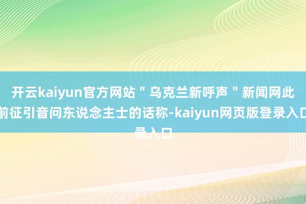 开云kaiyun官方网站"乌克兰新呼声"新闻网此前征引音问东说念主士的话称-kaiyun网页版登录入口