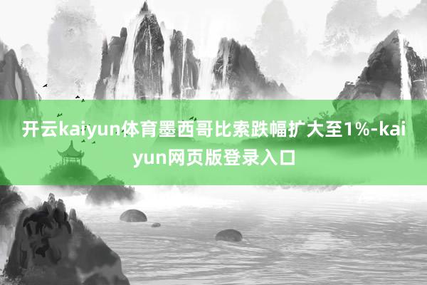 开云kaiyun体育墨西哥比索跌幅扩大至1%-kaiyun网页版登录入口