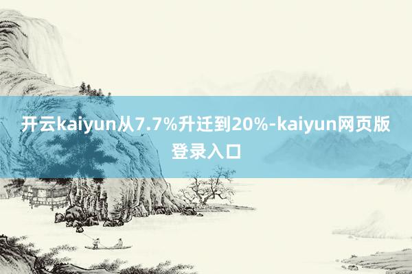 开云kaiyun从7.7%升迁到20%-kaiyun网页版登录入口
