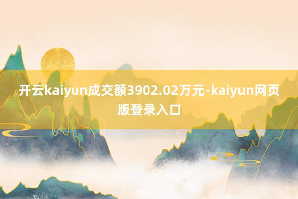 开云kaiyun成交额3902.02万元-kaiyun网页版登录入口