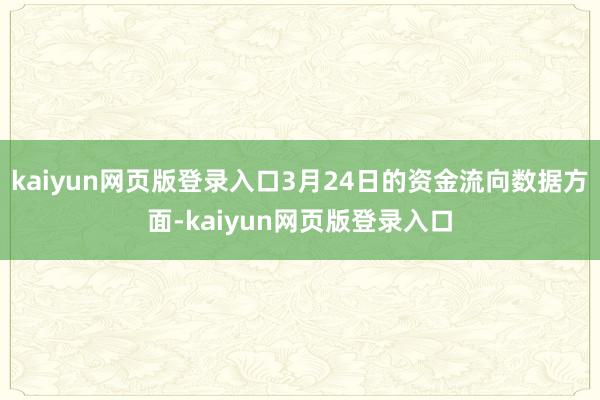 kaiyun网页版登录入口3月24日的资金流向数据方面-kaiyun网页版登录入口
