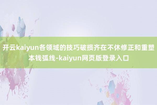开云kaiyun各领域的技巧破损齐在不休修正和重塑本钱弧线-kaiyun网页版登录入口