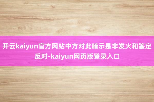 开云kaiyun官方网站中方对此暗示是非发火和鉴定反对-kaiyun网页版登录入口
