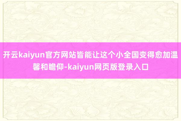开云kaiyun官方网站皆能让这个小全国变得愈加温馨和瞻仰-kaiyun网页版登录入口