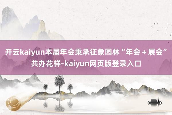 开云kaiyun本届年会秉承征象园林“年会＋展会”共办花样-kaiyun网页版登录入口