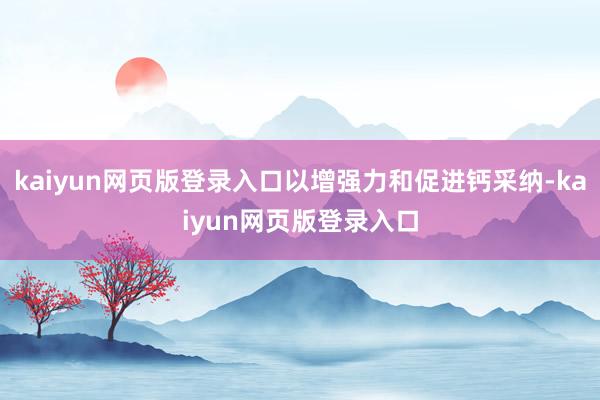 kaiyun网页版登录入口以增强力和促进钙采纳-kaiyun网页版登录入口