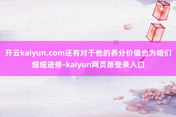 开云kaiyun.com还有对于他的养分价值也为咱们细细进修-kaiyun网页版登录入口
