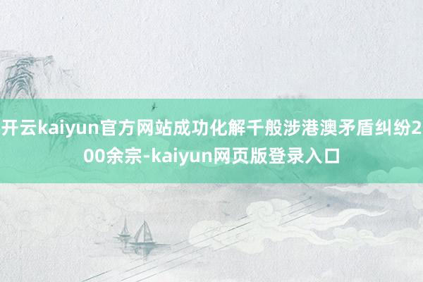 开云kaiyun官方网站成功化解千般涉港澳矛盾纠纷200余宗-kaiyun网页版登录入口