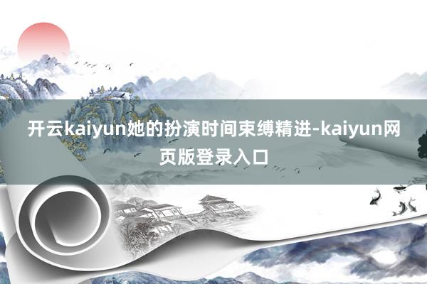 开云kaiyun她的扮演时间束缚精进-kaiyun网页版登录入口
