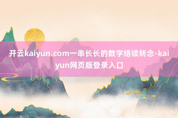 开云kaiyun.com一串长长的数字络续转念-kaiyun网页版登录入口