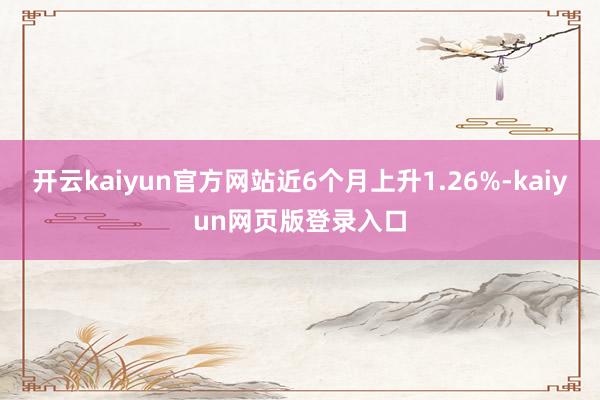 开云kaiyun官方网站近6个月上升1.26%-kaiyun网页版登录入口