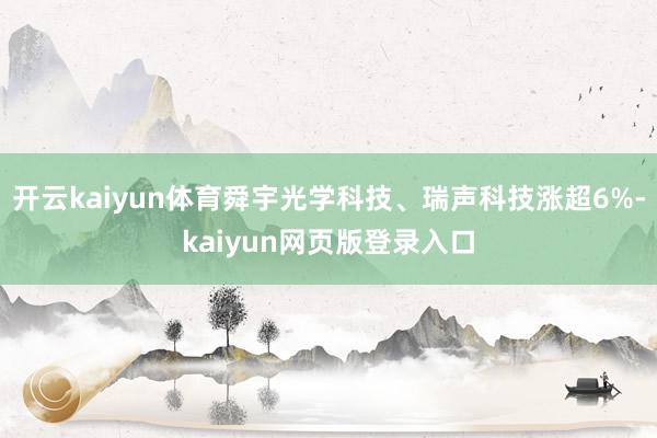 开云kaiyun体育舜宇光学科技、瑞声科技涨超6%-kaiyun网页版登录入口