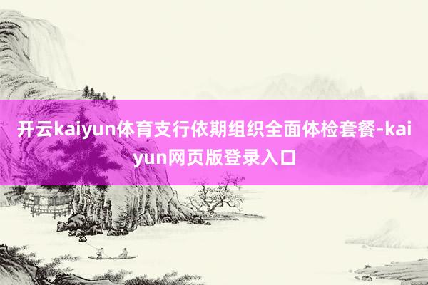 开云kaiyun体育支行依期组织全面体检套餐-kaiyun网页版登录入口