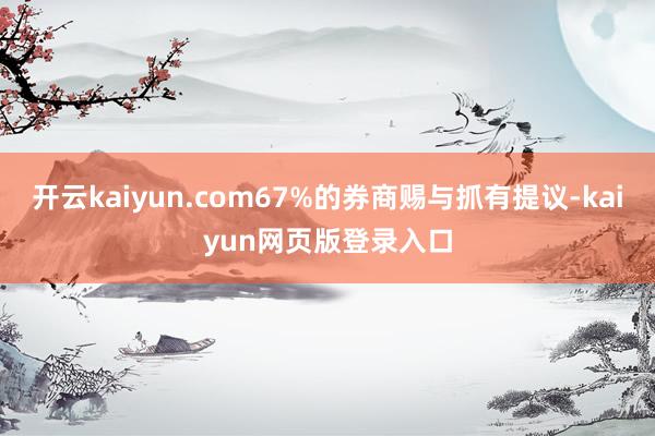 开云kaiyun.com67%的券商赐与抓有提议-kaiyun网页版登录入口