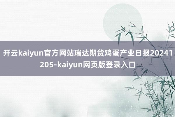 开云kaiyun官方网站瑞达期货鸡蛋产业日报20241205-kaiyun网页版登录入口