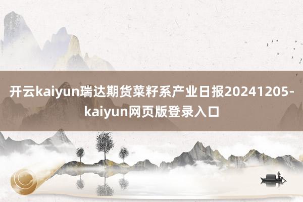开云kaiyun瑞达期货菜籽系产业日报20241205-kaiyun网页版登录入口