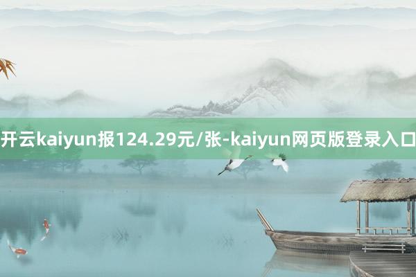 开云kaiyun报124.29元/张-kaiyun网页版登录入口