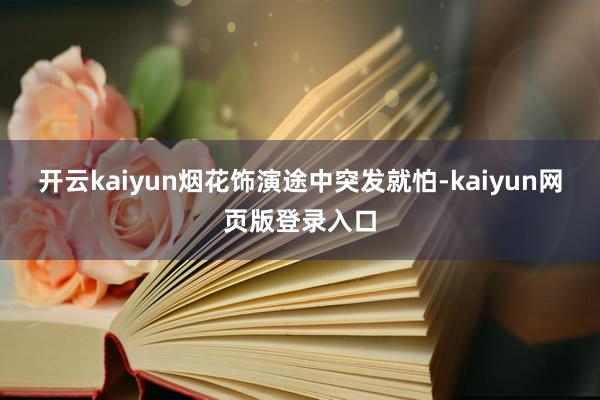开云kaiyun烟花饰演途中突发就怕-kaiyun网页版登录入口