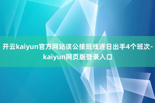 开云kaiyun官方网站该公接班线逐日出手4个班次-kaiyun网页版登录入口