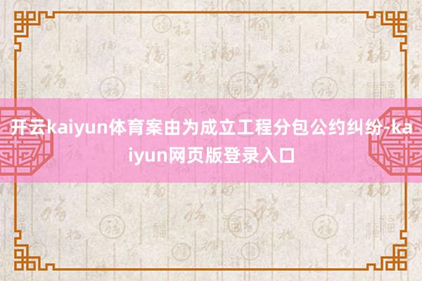 开云kaiyun体育案由为成立工程分包公约纠纷-kaiyun网页版登录入口