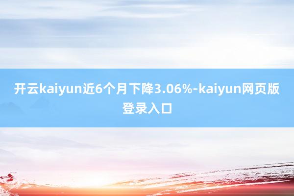 开云kaiyun近6个月下降3.06%-kaiyun网页版登录入口