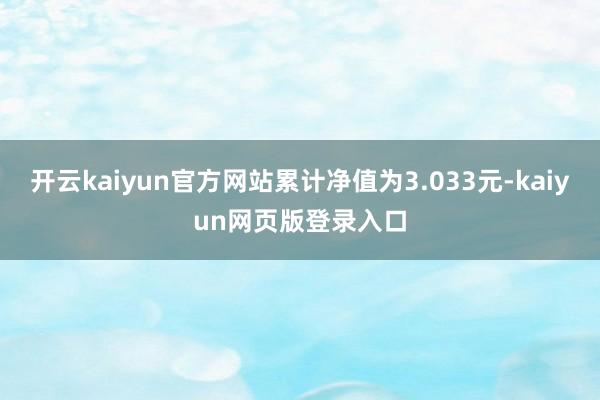 开云kaiyun官方网站累计净值为3.033元-kaiyun网页版登录入口